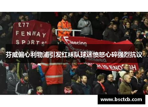 芬威偏心利物浦引发红袜队球迷愤怒心碎强烈抗议