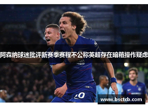 阿森纳球迷批评新赛季赛程不公称英超存在暗箱操作疑虑