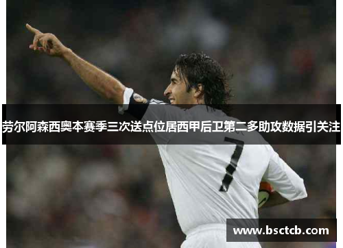 劳尔阿森西奥本赛季三次送点位居西甲后卫第二多助攻数据引关注