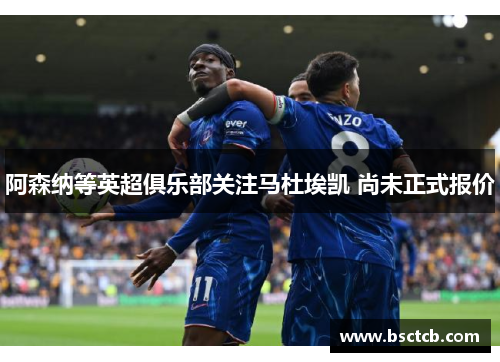 阿森纳等英超俱乐部关注马杜埃凯 尚未正式报价