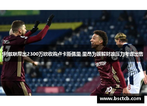 利兹联愿出2300万欧收购卢卡斯佩里 里昂为缓解财政压力考虑出售