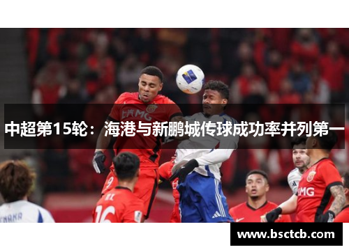 中超第15轮：海港与新鹏城传球成功率并列第一