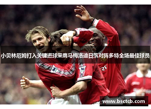 小贝林厄姆打入关键进球荣膺马梅洛迪日落对阵多特全场最佳球员