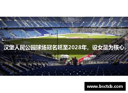 汉堡人民公园球场冠名延至2028年，设女足为核心