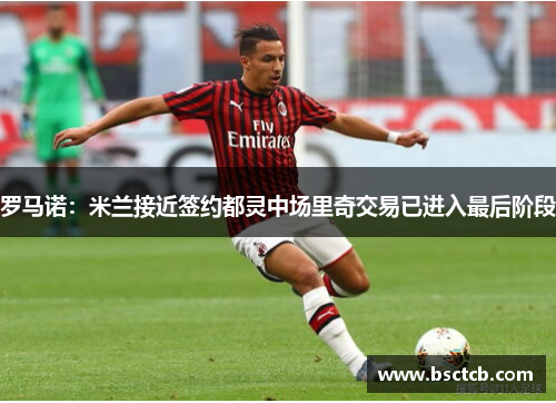 罗马诺：米兰接近签约都灵中场里奇交易已进入最后阶段