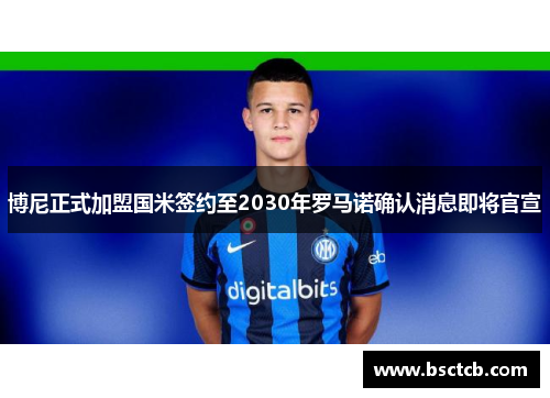 博尼正式加盟国米签约至2030年罗马诺确认消息即将官宣