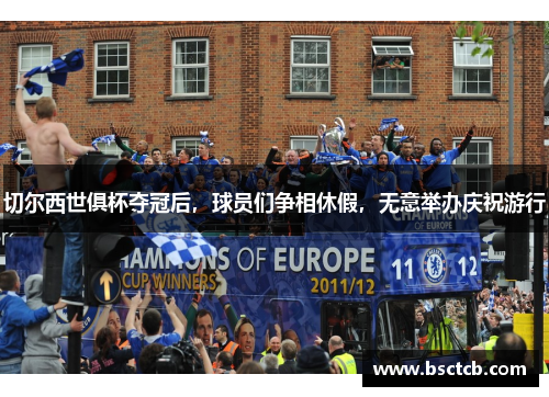 切尔西世俱杯夺冠后，球员们争相休假，无意举办庆祝游行