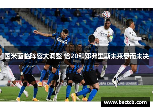 国米面临阵容大调整 恰20和邓弗里斯未来悬而未决